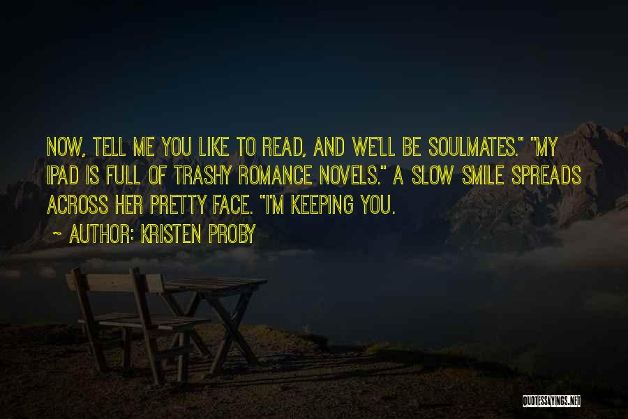 Kristen Proby Quotes: Now, Tell Me You Like To Read, And We'll Be Soulmates. My Ipad Is Full Of Trashy Romance Novels. A