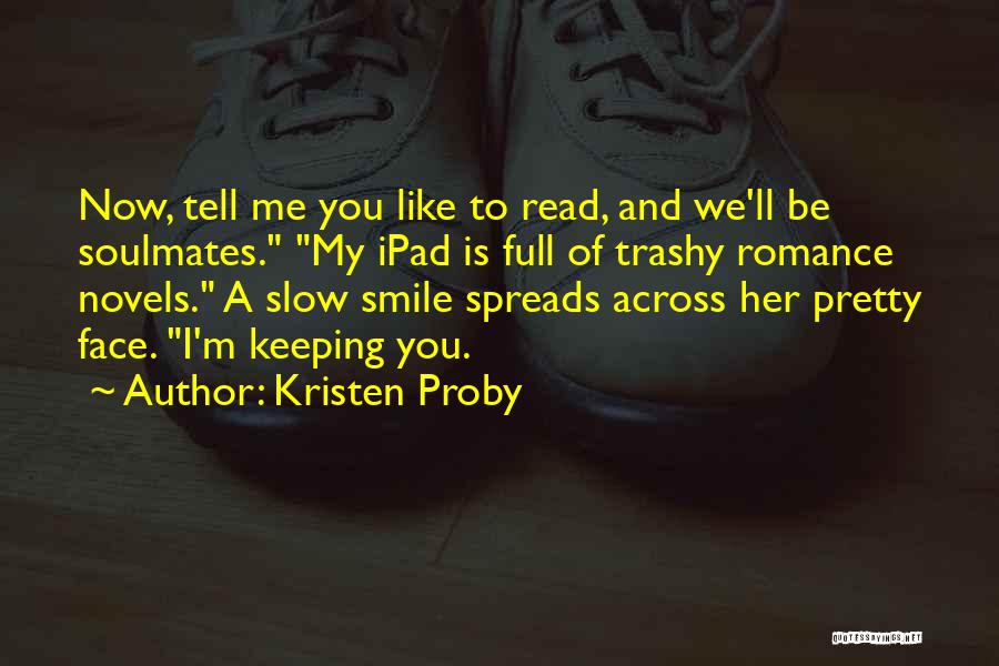 Kristen Proby Quotes: Now, Tell Me You Like To Read, And We'll Be Soulmates. My Ipad Is Full Of Trashy Romance Novels. A