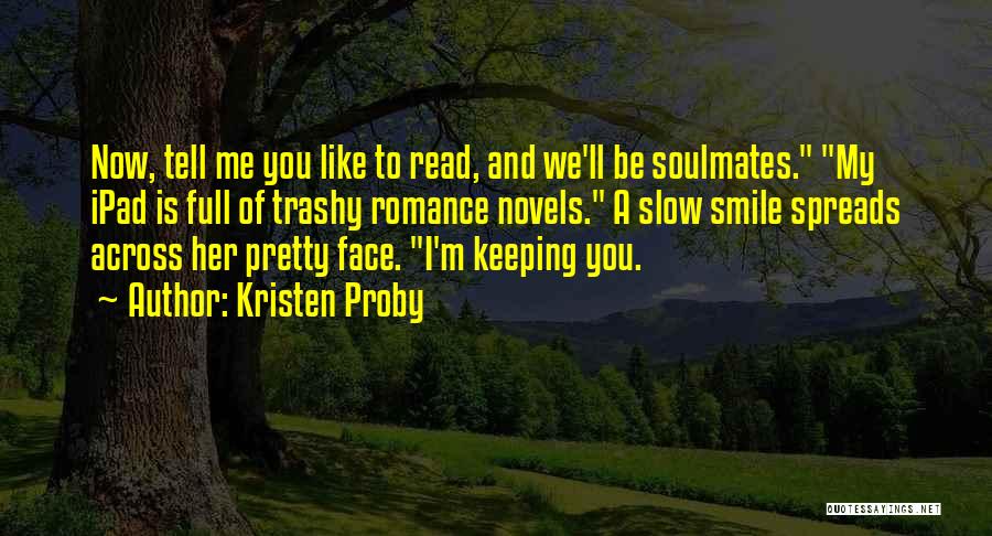 Kristen Proby Quotes: Now, Tell Me You Like To Read, And We'll Be Soulmates. My Ipad Is Full Of Trashy Romance Novels. A