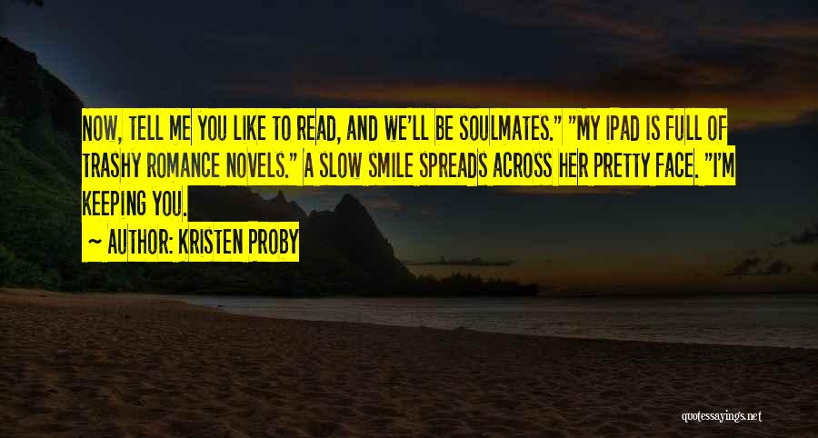 Kristen Proby Quotes: Now, Tell Me You Like To Read, And We'll Be Soulmates. My Ipad Is Full Of Trashy Romance Novels. A