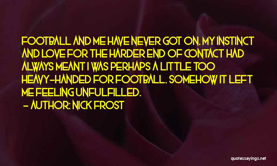 Nick Frost Quotes: Football And Me Have Never Got On. My Instinct And Love For The Harder End Of Contact Had Always Meant