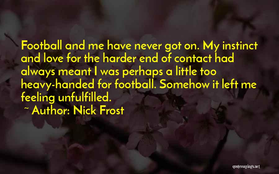 Nick Frost Quotes: Football And Me Have Never Got On. My Instinct And Love For The Harder End Of Contact Had Always Meant