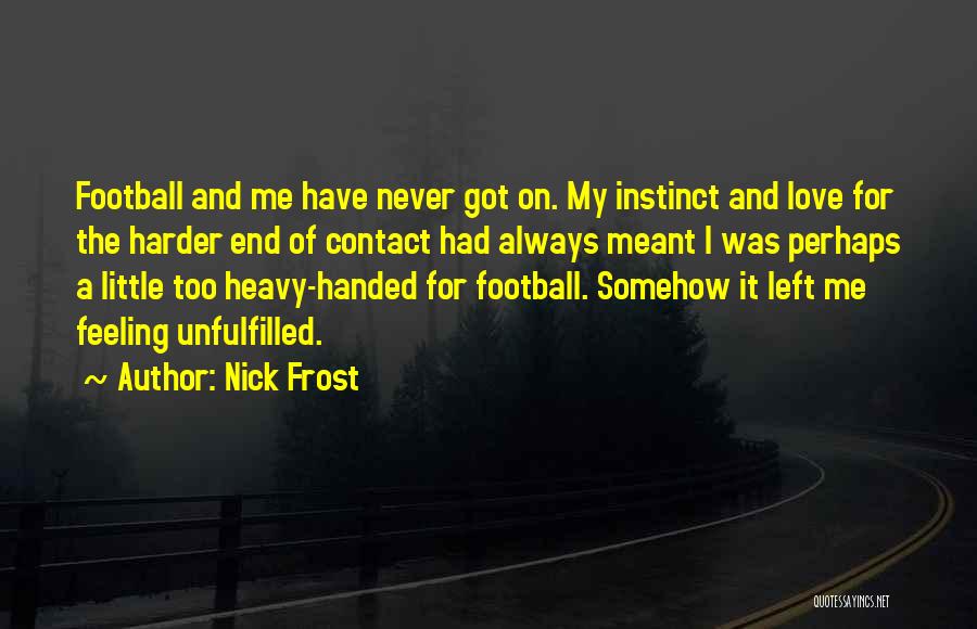 Nick Frost Quotes: Football And Me Have Never Got On. My Instinct And Love For The Harder End Of Contact Had Always Meant