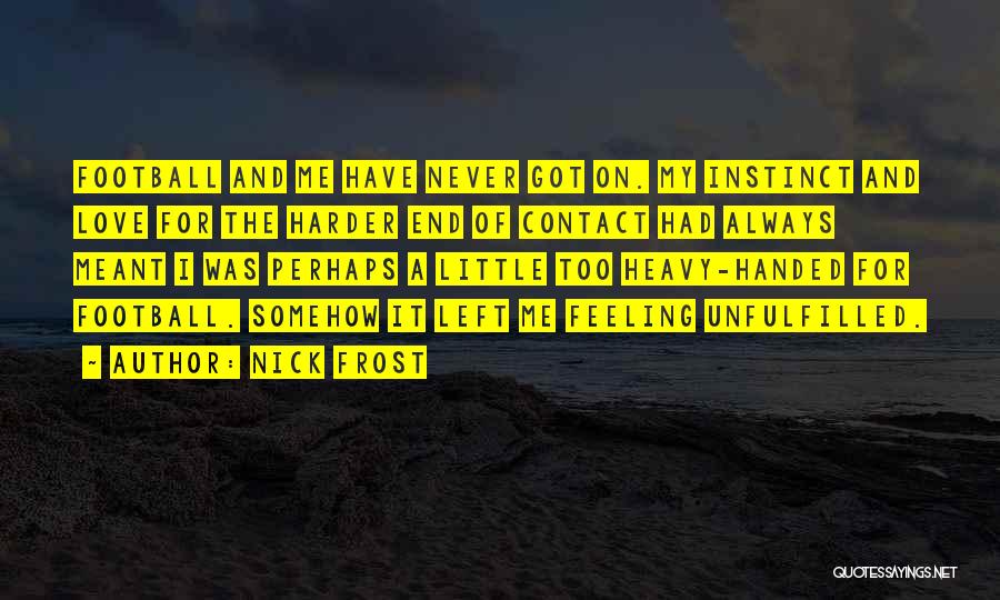 Nick Frost Quotes: Football And Me Have Never Got On. My Instinct And Love For The Harder End Of Contact Had Always Meant