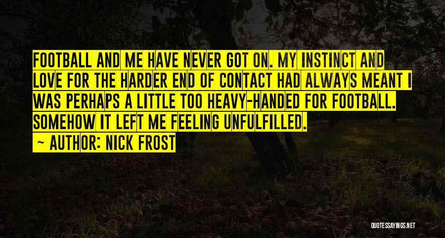 Nick Frost Quotes: Football And Me Have Never Got On. My Instinct And Love For The Harder End Of Contact Had Always Meant
