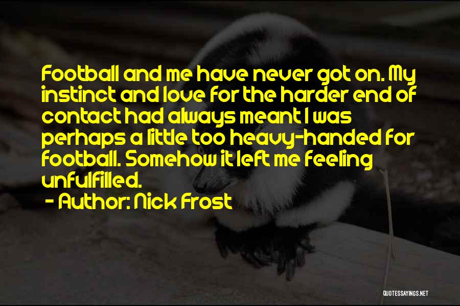 Nick Frost Quotes: Football And Me Have Never Got On. My Instinct And Love For The Harder End Of Contact Had Always Meant