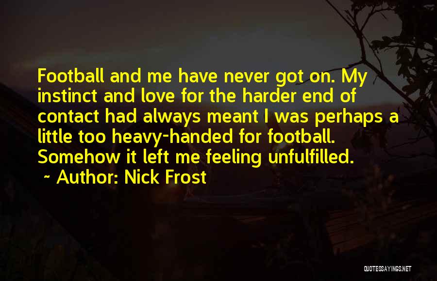 Nick Frost Quotes: Football And Me Have Never Got On. My Instinct And Love For The Harder End Of Contact Had Always Meant