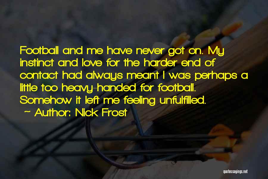 Nick Frost Quotes: Football And Me Have Never Got On. My Instinct And Love For The Harder End Of Contact Had Always Meant