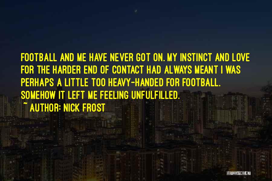 Nick Frost Quotes: Football And Me Have Never Got On. My Instinct And Love For The Harder End Of Contact Had Always Meant