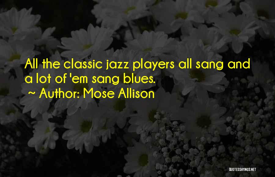 Mose Allison Quotes: All The Classic Jazz Players All Sang And A Lot Of 'em Sang Blues.