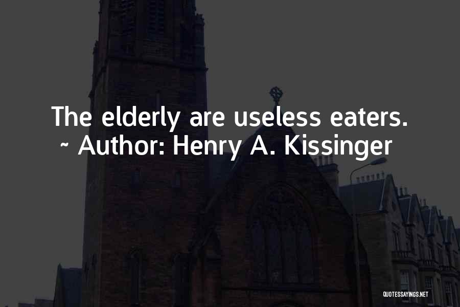 Henry A. Kissinger Quotes: The Elderly Are Useless Eaters.