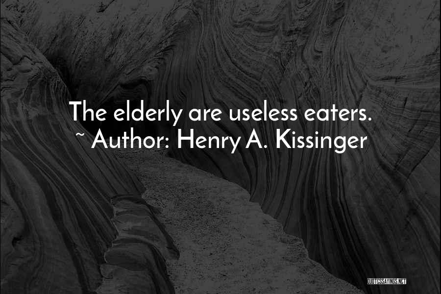 Henry A. Kissinger Quotes: The Elderly Are Useless Eaters.