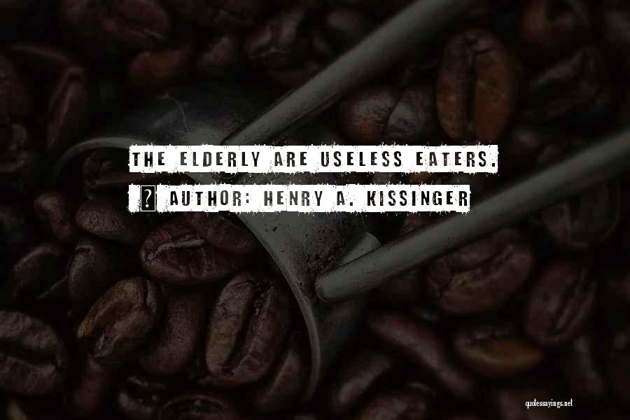 Henry A. Kissinger Quotes: The Elderly Are Useless Eaters.