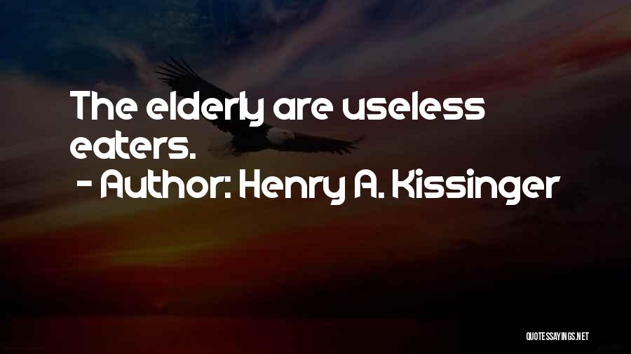 Henry A. Kissinger Quotes: The Elderly Are Useless Eaters.