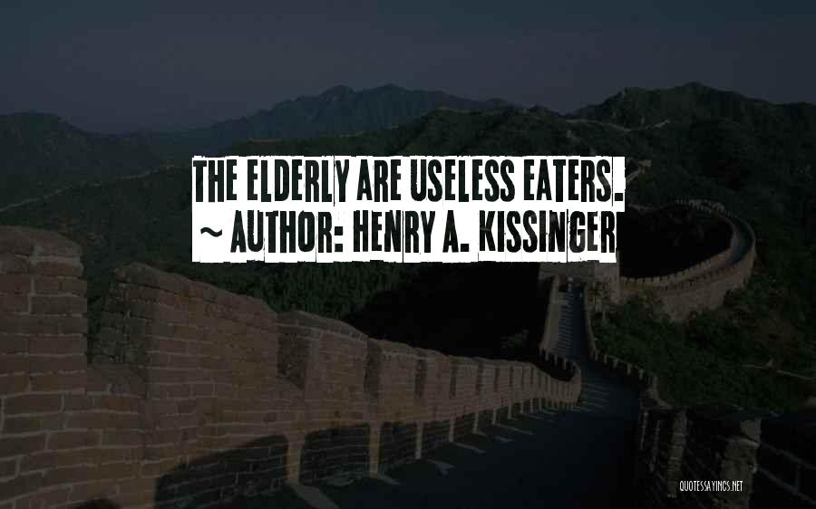 Henry A. Kissinger Quotes: The Elderly Are Useless Eaters.