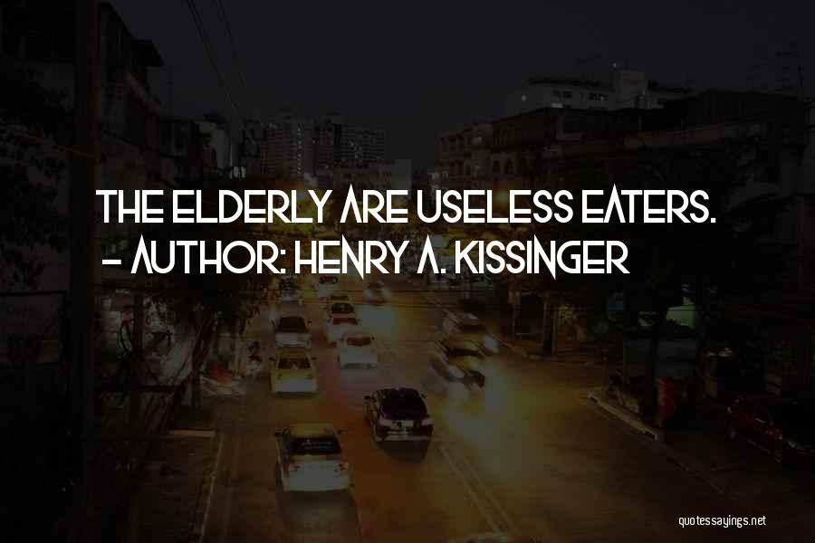 Henry A. Kissinger Quotes: The Elderly Are Useless Eaters.