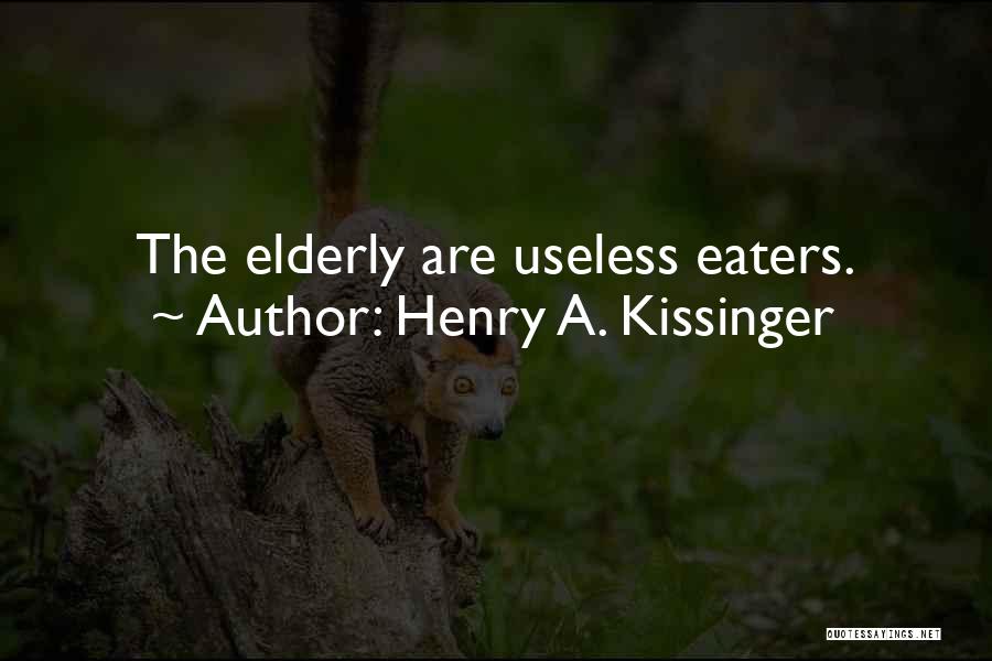 Henry A. Kissinger Quotes: The Elderly Are Useless Eaters.