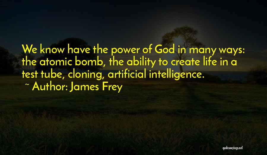 James Frey Quotes: We Know Have The Power Of God In Many Ways: The Atomic Bomb, The Ability To Create Life In A