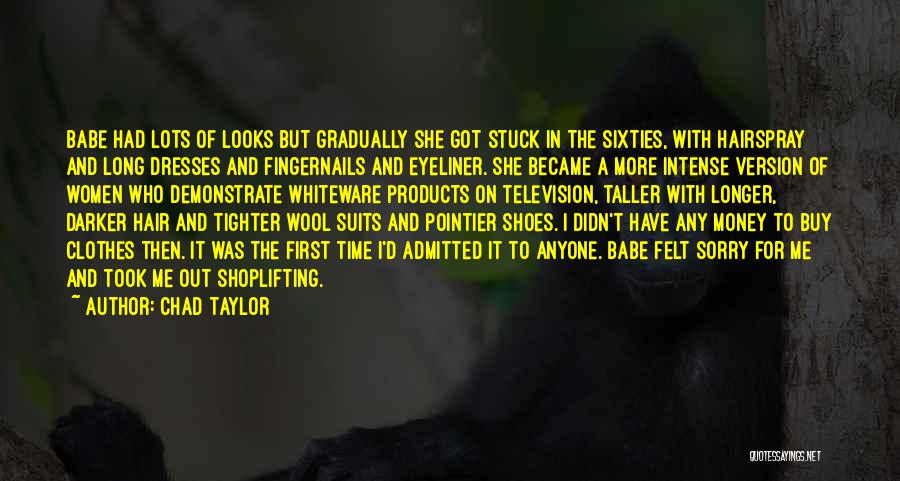 Chad Taylor Quotes: Babe Had Lots Of Looks But Gradually She Got Stuck In The Sixties, With Hairspray And Long Dresses And Fingernails