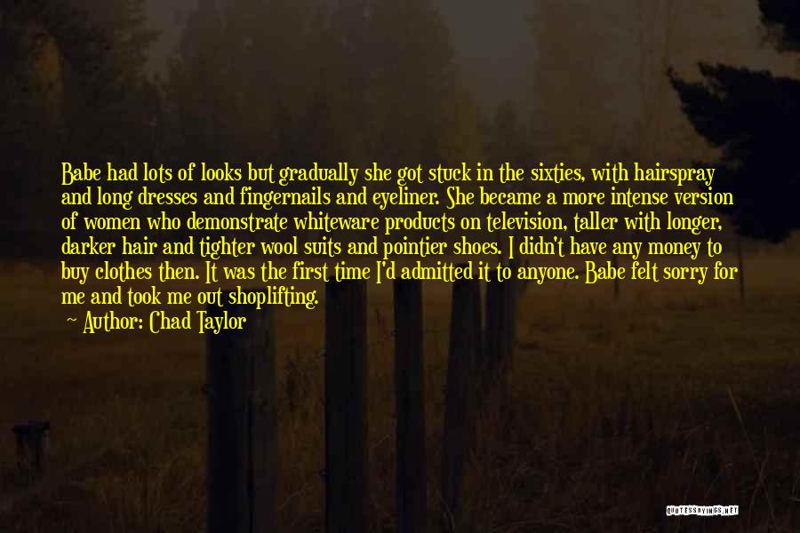 Chad Taylor Quotes: Babe Had Lots Of Looks But Gradually She Got Stuck In The Sixties, With Hairspray And Long Dresses And Fingernails