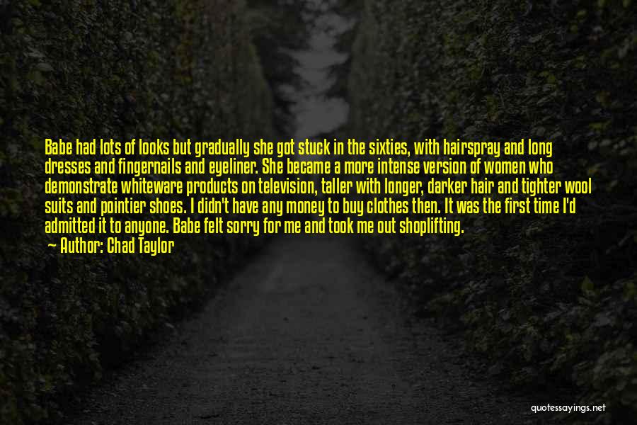 Chad Taylor Quotes: Babe Had Lots Of Looks But Gradually She Got Stuck In The Sixties, With Hairspray And Long Dresses And Fingernails