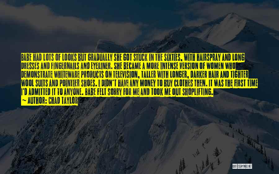 Chad Taylor Quotes: Babe Had Lots Of Looks But Gradually She Got Stuck In The Sixties, With Hairspray And Long Dresses And Fingernails