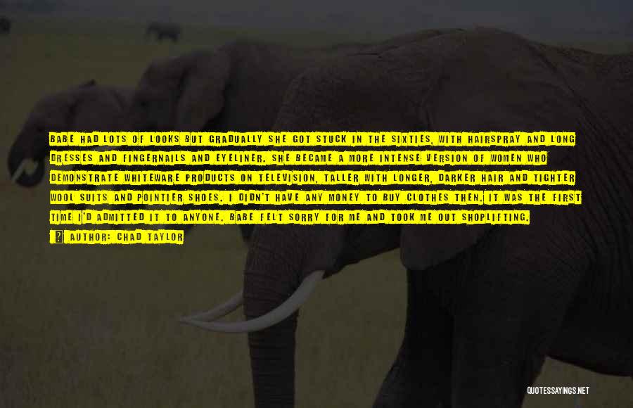 Chad Taylor Quotes: Babe Had Lots Of Looks But Gradually She Got Stuck In The Sixties, With Hairspray And Long Dresses And Fingernails