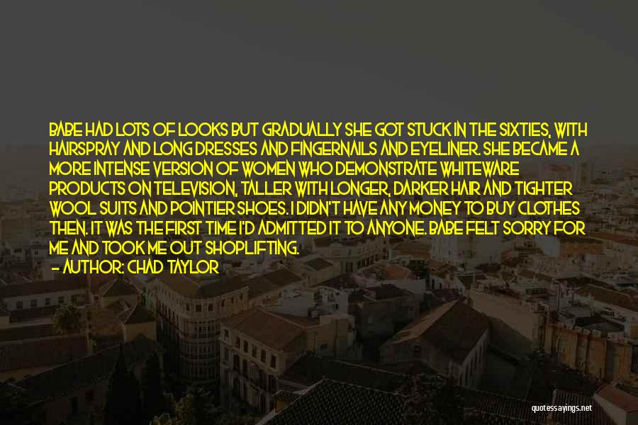 Chad Taylor Quotes: Babe Had Lots Of Looks But Gradually She Got Stuck In The Sixties, With Hairspray And Long Dresses And Fingernails