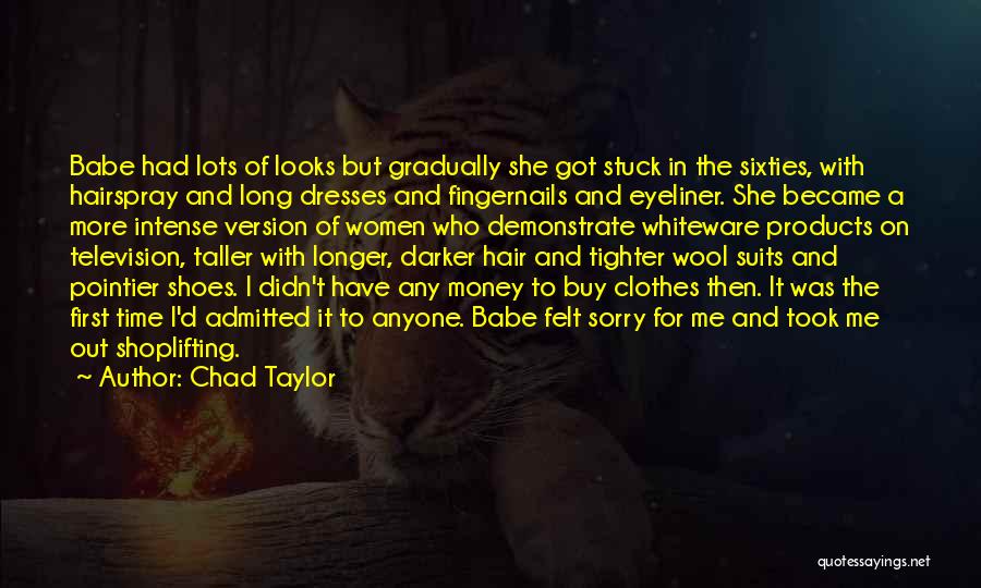 Chad Taylor Quotes: Babe Had Lots Of Looks But Gradually She Got Stuck In The Sixties, With Hairspray And Long Dresses And Fingernails