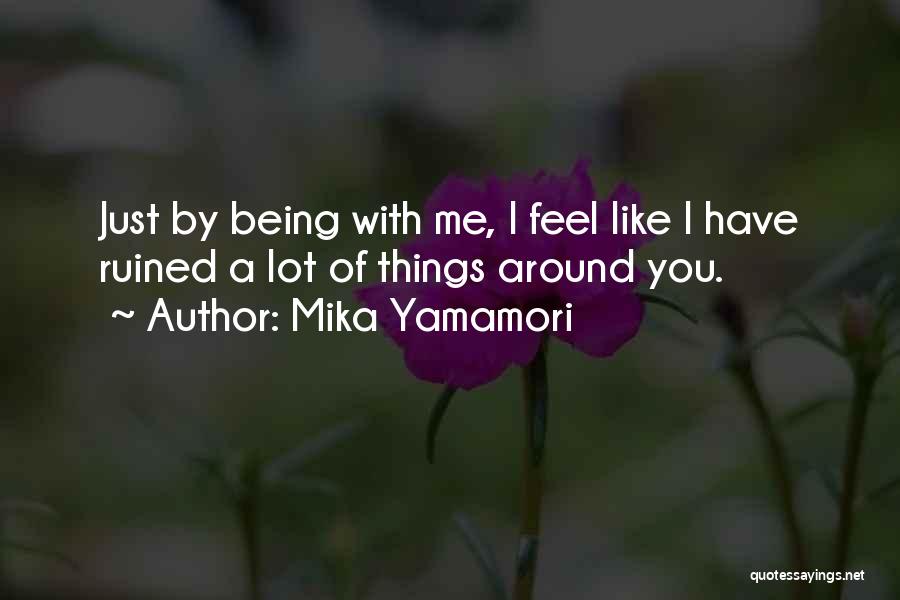 Mika Yamamori Quotes: Just By Being With Me, I Feel Like I Have Ruined A Lot Of Things Around You.