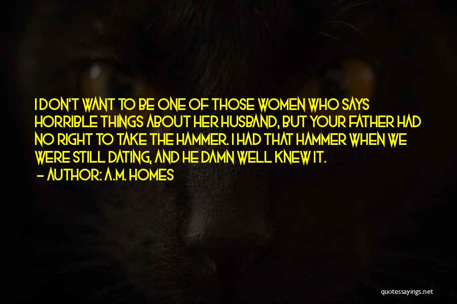 A.M. Homes Quotes: I Don't Want To Be One Of Those Women Who Says Horrible Things About Her Husband, But Your Father Had