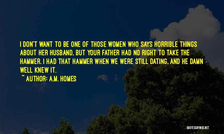 A.M. Homes Quotes: I Don't Want To Be One Of Those Women Who Says Horrible Things About Her Husband, But Your Father Had