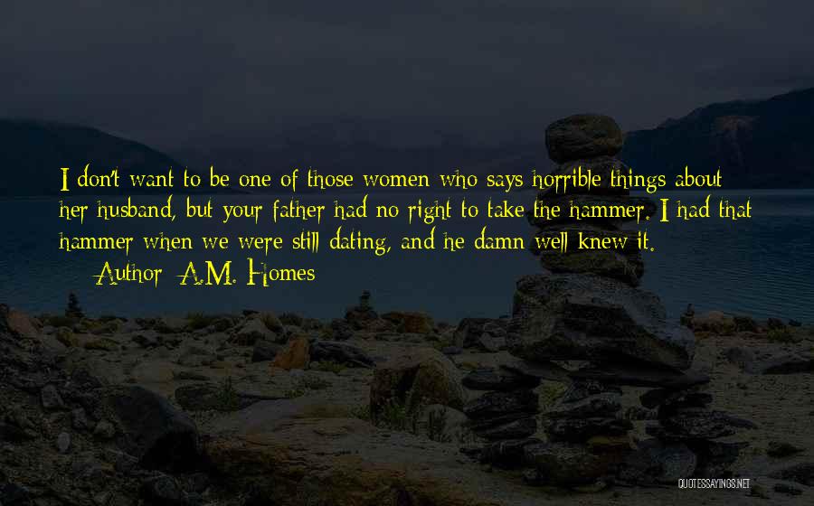 A.M. Homes Quotes: I Don't Want To Be One Of Those Women Who Says Horrible Things About Her Husband, But Your Father Had