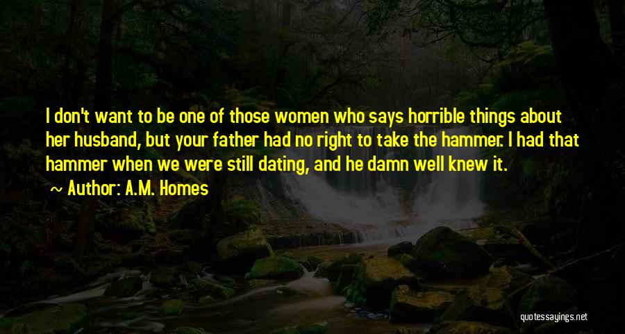 A.M. Homes Quotes: I Don't Want To Be One Of Those Women Who Says Horrible Things About Her Husband, But Your Father Had