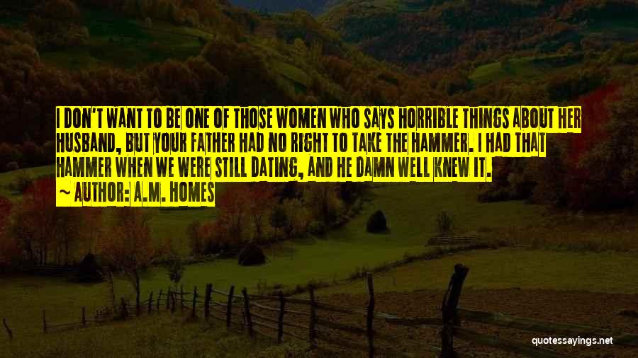 A.M. Homes Quotes: I Don't Want To Be One Of Those Women Who Says Horrible Things About Her Husband, But Your Father Had