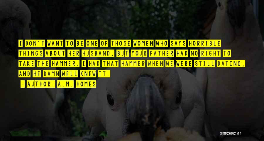 A.M. Homes Quotes: I Don't Want To Be One Of Those Women Who Says Horrible Things About Her Husband, But Your Father Had