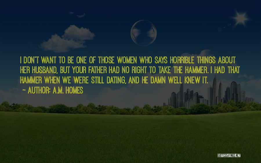 A.M. Homes Quotes: I Don't Want To Be One Of Those Women Who Says Horrible Things About Her Husband, But Your Father Had