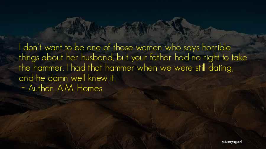 A.M. Homes Quotes: I Don't Want To Be One Of Those Women Who Says Horrible Things About Her Husband, But Your Father Had