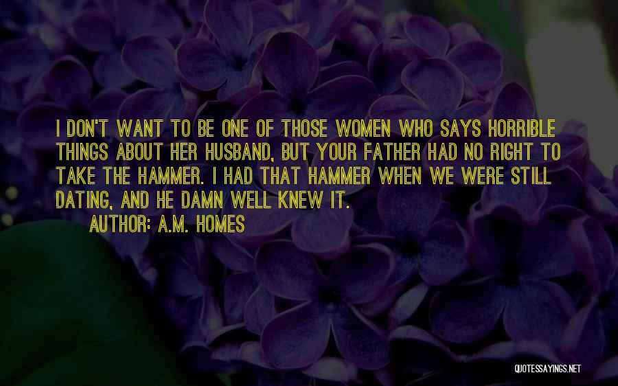 A.M. Homes Quotes: I Don't Want To Be One Of Those Women Who Says Horrible Things About Her Husband, But Your Father Had