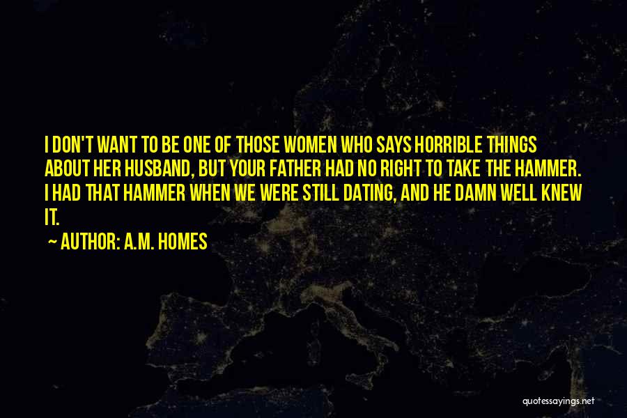 A.M. Homes Quotes: I Don't Want To Be One Of Those Women Who Says Horrible Things About Her Husband, But Your Father Had