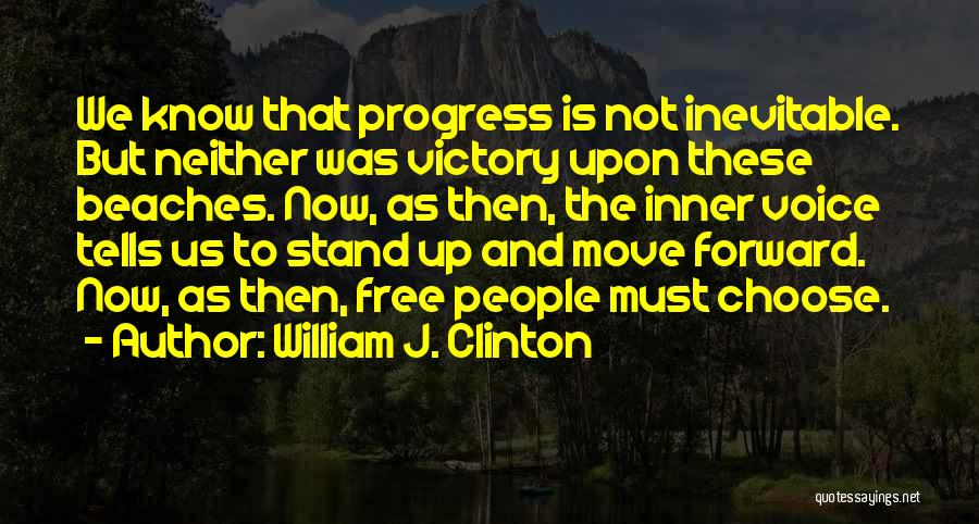 William J. Clinton Quotes: We Know That Progress Is Not Inevitable. But Neither Was Victory Upon These Beaches. Now, As Then, The Inner Voice