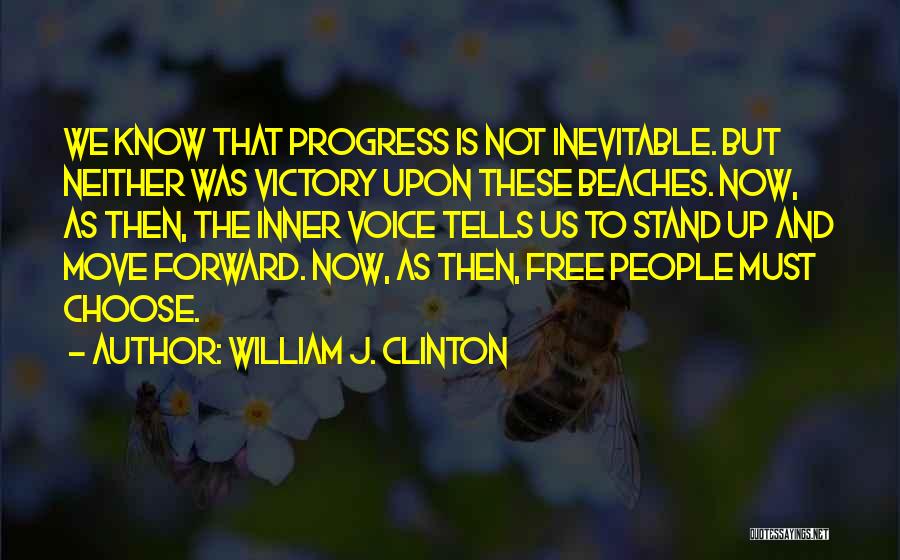 William J. Clinton Quotes: We Know That Progress Is Not Inevitable. But Neither Was Victory Upon These Beaches. Now, As Then, The Inner Voice