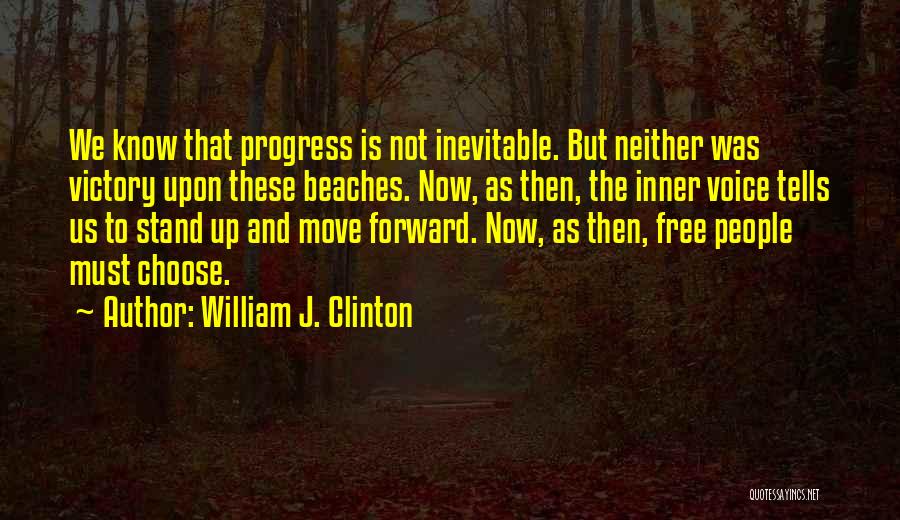 William J. Clinton Quotes: We Know That Progress Is Not Inevitable. But Neither Was Victory Upon These Beaches. Now, As Then, The Inner Voice