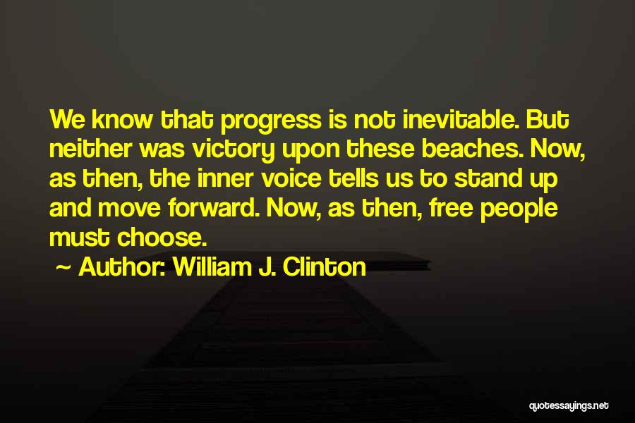 William J. Clinton Quotes: We Know That Progress Is Not Inevitable. But Neither Was Victory Upon These Beaches. Now, As Then, The Inner Voice