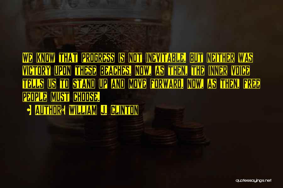 William J. Clinton Quotes: We Know That Progress Is Not Inevitable. But Neither Was Victory Upon These Beaches. Now, As Then, The Inner Voice