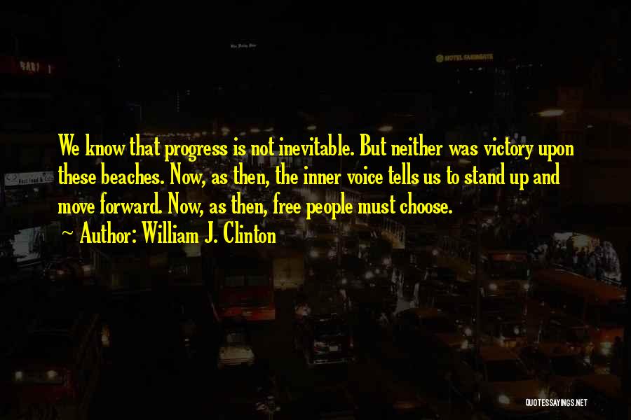 William J. Clinton Quotes: We Know That Progress Is Not Inevitable. But Neither Was Victory Upon These Beaches. Now, As Then, The Inner Voice