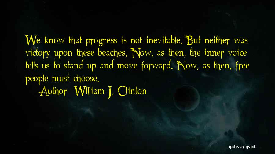 William J. Clinton Quotes: We Know That Progress Is Not Inevitable. But Neither Was Victory Upon These Beaches. Now, As Then, The Inner Voice