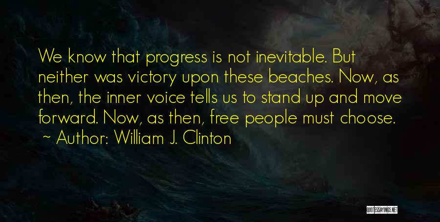 William J. Clinton Quotes: We Know That Progress Is Not Inevitable. But Neither Was Victory Upon These Beaches. Now, As Then, The Inner Voice