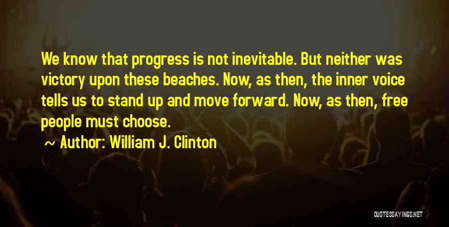 William J. Clinton Quotes: We Know That Progress Is Not Inevitable. But Neither Was Victory Upon These Beaches. Now, As Then, The Inner Voice