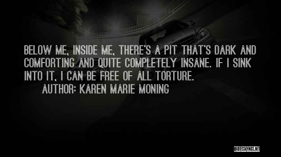 Karen Marie Moning Quotes: Below Me, Inside Me, There's A Pit That's Dark And Comforting And Quite Completely Insane. If I Sink Into It,